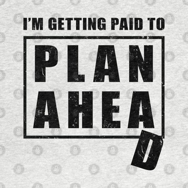 I'm Getting Paid to Plan Ahead by NuttyShirt